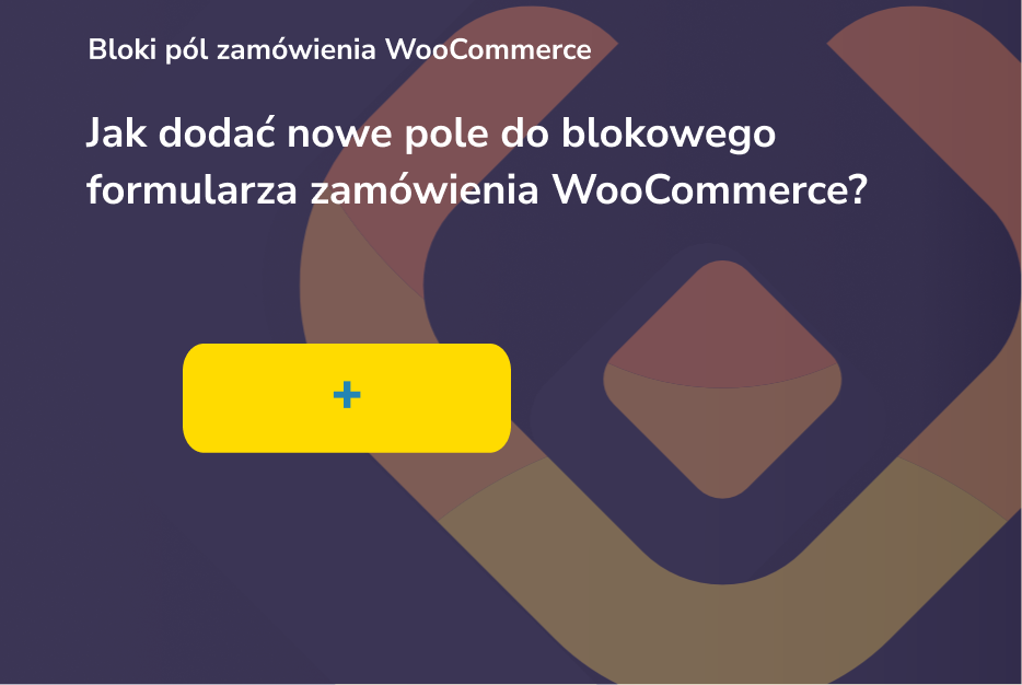 Blokowy formularz zamówienia WooCommerce - jak dodać do niego nowe pole